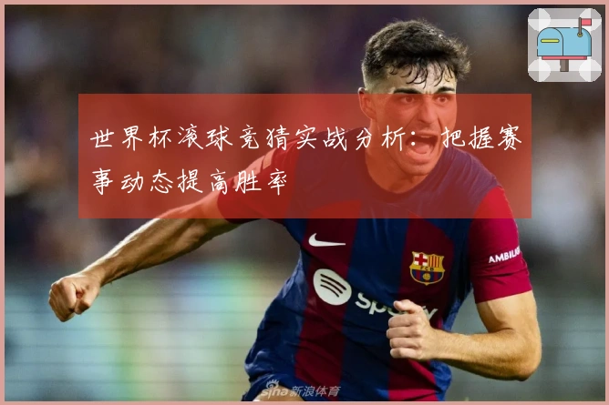 世界杯滚球竞猜实战分析：把握赛事动态提高胜率