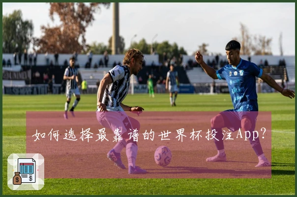 如何选择最靠谱的世界杯投注App？