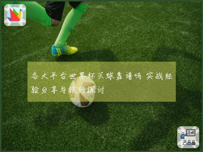 各大平台世界杯买球靠谱吗 实战经验分享与技巧探讨