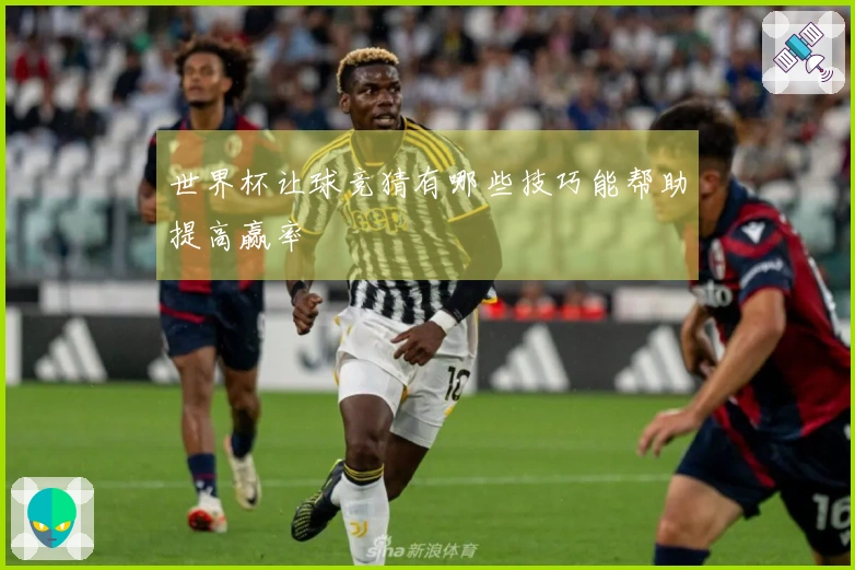 世界杯让球竞猜有哪些技巧能帮助提高赢率