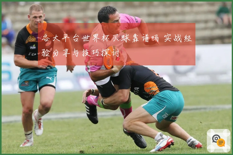 各大平台世界杯买球靠谱吗 实战经验分享与技巧探讨