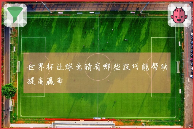 世界杯让球竞猜有哪些技巧能帮助提高赢率