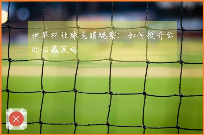 世界杯让球竞猜观察：如何提升你的必赢策略