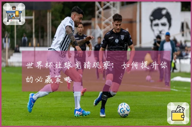 世界杯让球竞猜观察：如何提升你的必赢策略