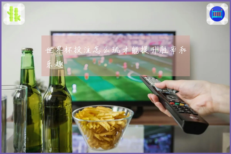 世界杯投注怎么玩才能提升胜率和乐趣